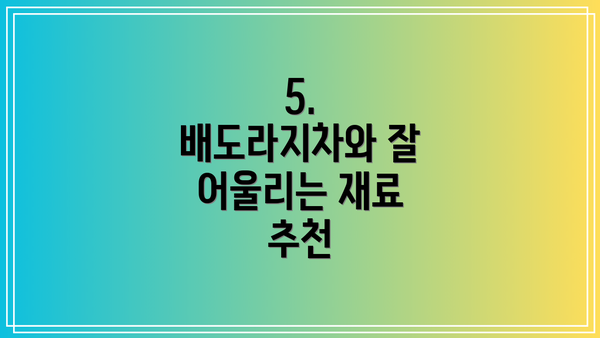 5. 배도라지차와 잘 어울리는 재료 추천