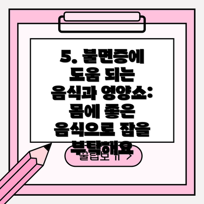 5. 불면증에 도움 되는 음식과 영양소: 몸에 좋은 음식으로 잠을 부탁해요