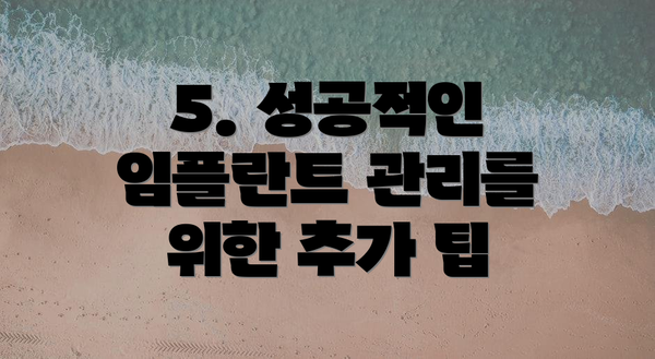 5. 성공적인 임플란트 관리를 위한 추가 팁