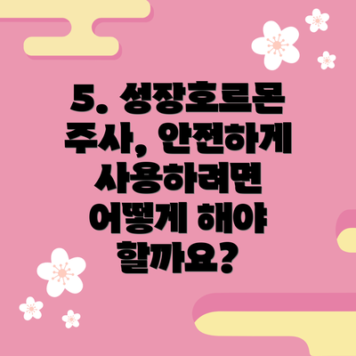 5. 성장호르몬 주사, 안전하게 사용하려면 어떻게 해야 할까요?