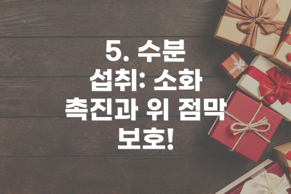 5. 수분 섭취: 소화 촉진과 위 점막 보호!