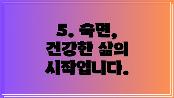 5. 숙면, 건강한 삶의 시작입니다.