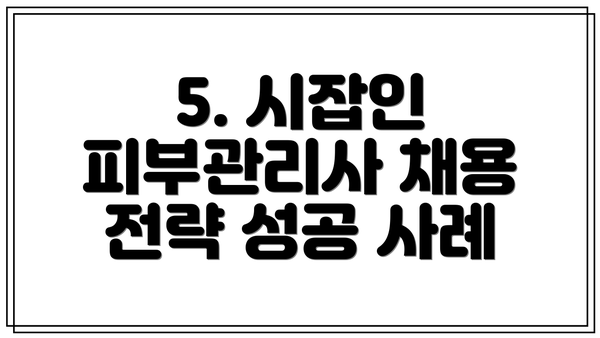 5. 시잡인 피부관리사 채용 전략 성공 사례