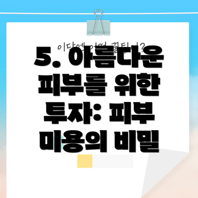 5. 아름다운 피부를 위한 투자: 피부 미용의 비밀