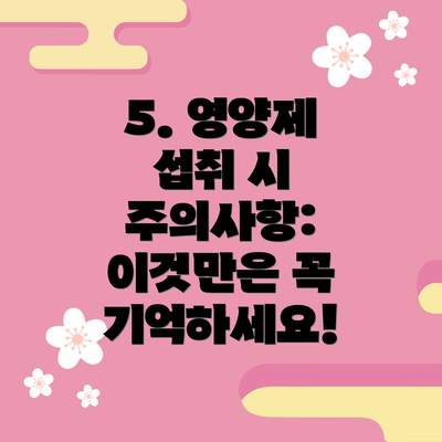 5. 영양제 섭취 시 주의사항: 이것만은 꼭 기억하세요!