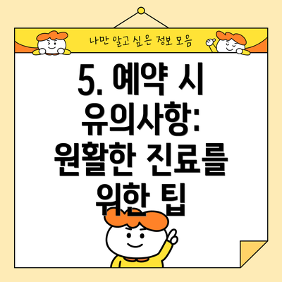 5. 예약 시 유의사항: 원활한 진료를 위한 팁