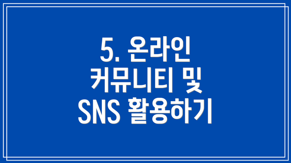 5. 온라인 커뮤니티 및 SNS 활용하기