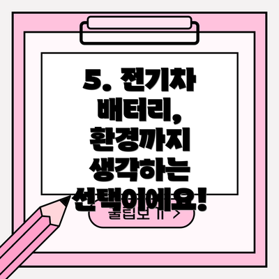 5. 전기차 배터리, 환경까지 생각하는 선택이에요!