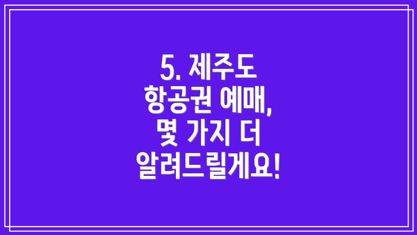5. 제주도 항공권 예매, 몇 가지 더 알려드릴게요!