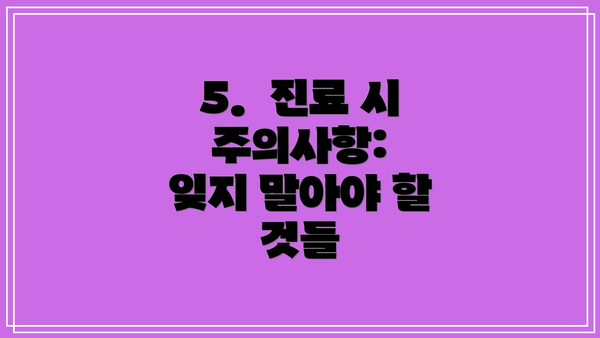 5. 진료 시 주의사항: 잊지 말아야 할 것들