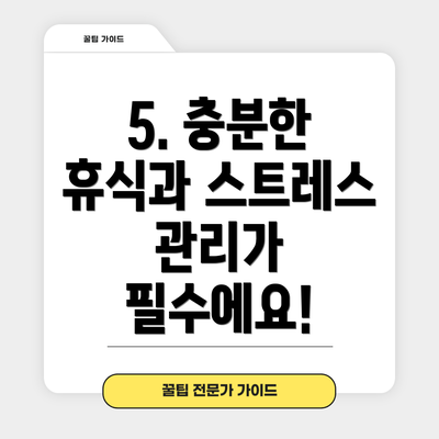 5. 충분한 휴식과 스트레스 관리가 필수에요!