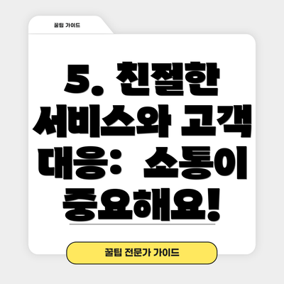 5. 친절한 서비스와 고객 대응: 소통이 중요해요!