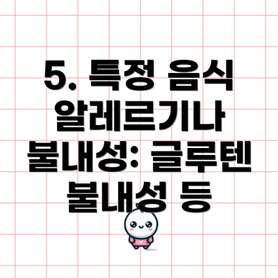 5. 특정 음식 알레르기나 불내성: 글루텐 불내성 등