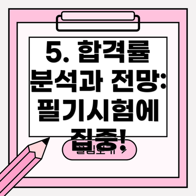 5. 합격률 분석과 전망:  필기시험에 집중!
