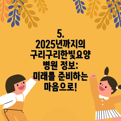 5. 2025년까지의 구리구리한빛요양병원 정보: 미래를 준비하는 마음으로!