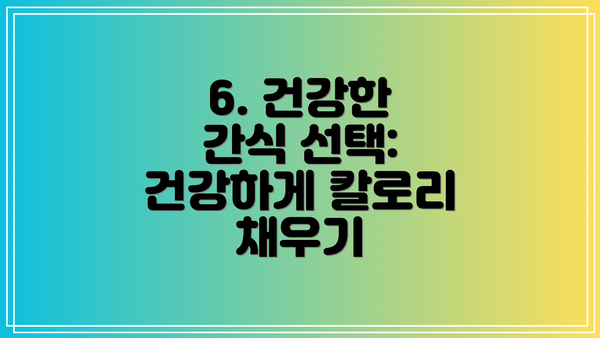 6. 건강한 간식 선택: 건강하게 칼로리 채우기