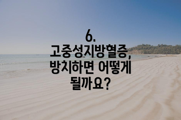6. 고중성지방혈증, 방치하면 어떻게 될까요?