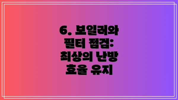 6. 보일러와 필터 점검:  최상의 난방 효율 유지