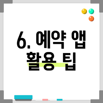 6. 예약 앱 활용 팁