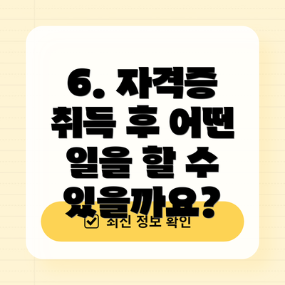 6. 자격증 취득 후 어떤 일을 할 수 있을까요?