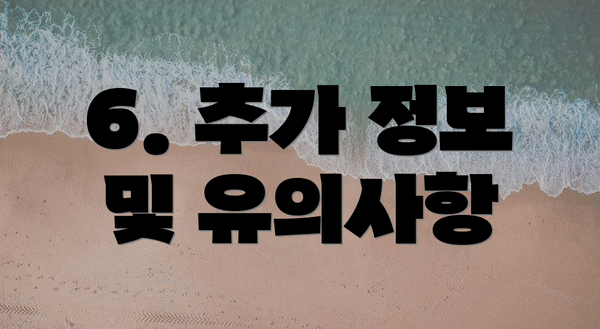 6. 추가 정보 및 유의사항
