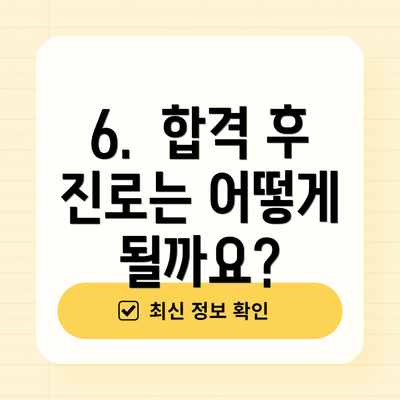 6. 합격 후 진로는 어떻게 될까요?