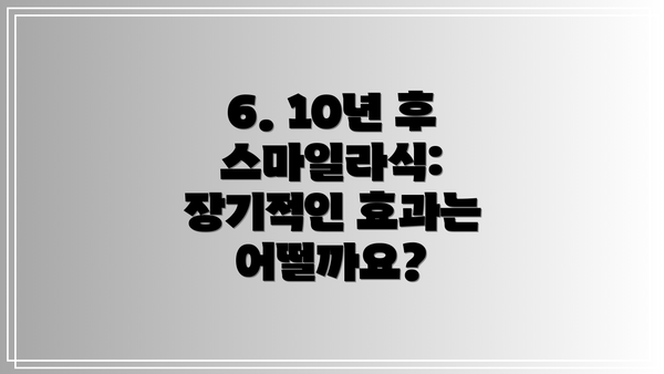 6. 10년 후 스마일라식: 장기적인 효과는 어떨까요?