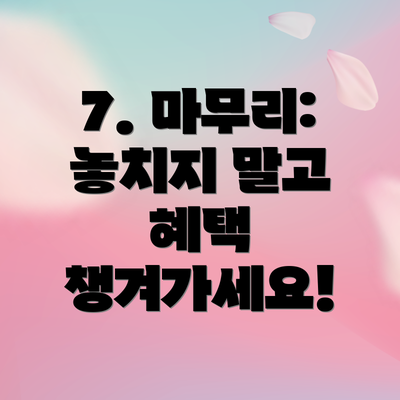 7. 마무리: 놓치지 말고 혜택 챙겨가세요!