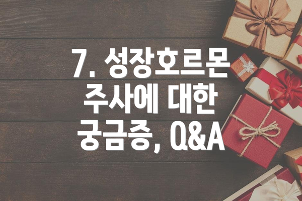 7. 성장호르몬 주사에 대한 궁금증, Q&A