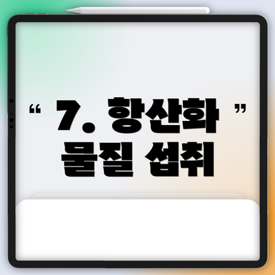 7. 항산화 물질 섭취