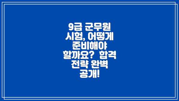 9급 군무원 시험, 어떻게 준비해야 할까요?  합격 전략 완벽 공개!