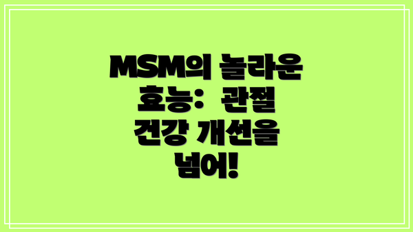 MSM의 놀라운 효능: 관절 건강 개선을 넘어!