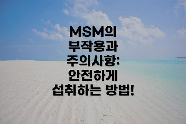 MSM의 부작용과 주의사항: 안전하게 섭취하는 방법!