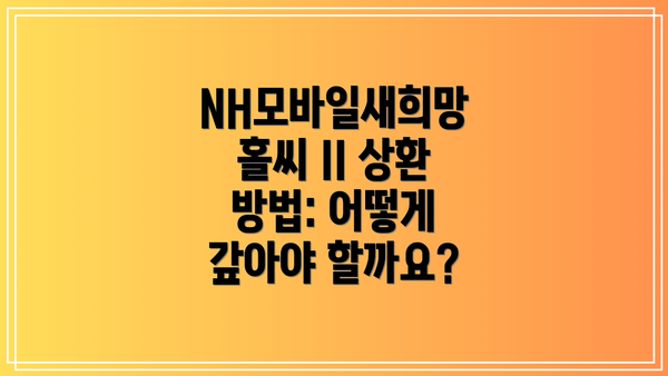 NH모바일새희망홀씨 II 상환 방법: 어떻게 갚아야 할까요?