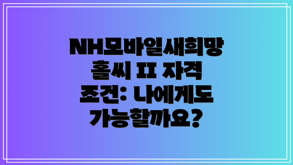 NH모바일새희망홀씨 II 자격 조건: 나에게도 가능할까요?