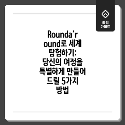 Rounda'round로 세계 탐험하기: 당신의 여정을 특별하게 만들어 드릴 5가지 방법