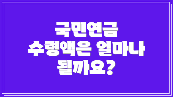 국민연금 수령액은 얼마나 될까요?