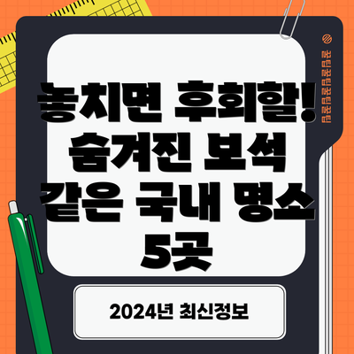 놓치면 후회할! 숨겨진 보석 같은 국내 명소 5곳