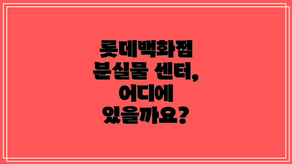 롯데백화점 분실물 센터, 어디에 있을까요?