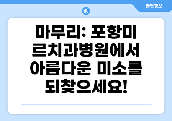 마무리: 포항미르치과병원에서 아름다운 미소를 되찾으세요!
