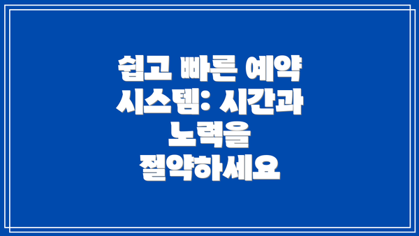 쉽고 빠른 예약 시스템: 시간과 노력을 절약하세요