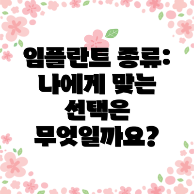 임플란트 종류: 나에게 맞는 선택은 무엇일까요?