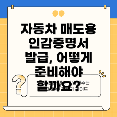 자동차 매도용 인감증명서 발급, 어떻게 준비해야 할까요?