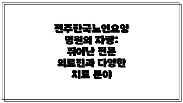 전주한국노인요양병원의 자랑: 뛰어난 전문 의료진과 다양한 치료 분야