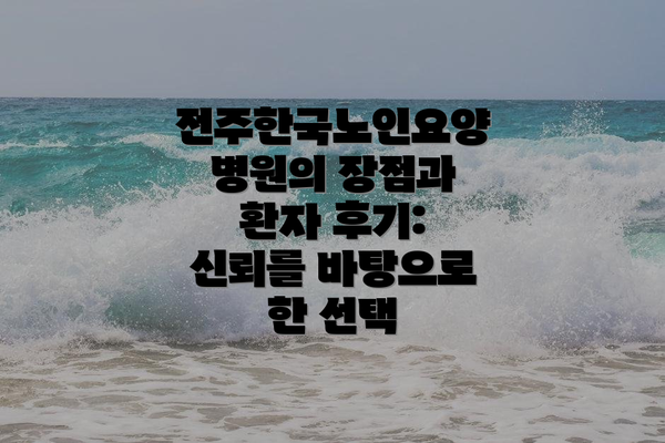 전주한국노인요양병원의 장점과 환자 후기: 신뢰를 바탕으로 한 선택