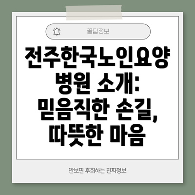 전주한국노인요양병원 소개: 믿음직한 손길, 따뜻한 마음