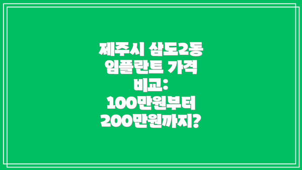 제주시 삼도2동 임플란트 가격 비교: 100만원부터 200만원까지?
