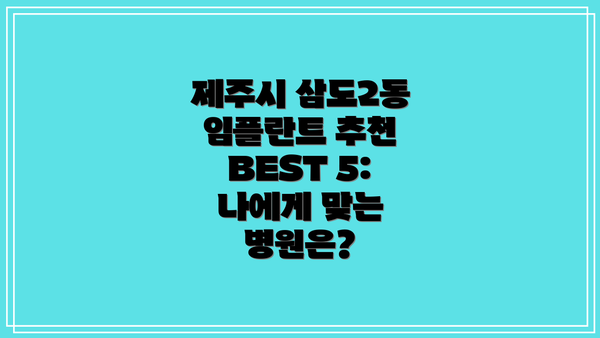 제주시 삼도2동 임플란트 추천 BEST 5: 나에게 맞는 병원은?