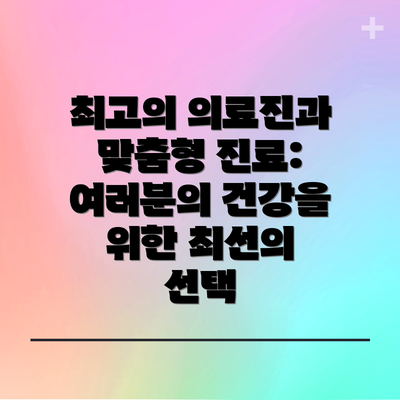 최고의 의료진과 맞춤형 진료: 여러분의 건강을 위한 최선의 선택