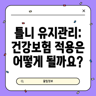 틀니 유지관리: 건강보험 적용은 어떻게 될까요?